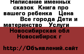 Написание именных сказок! Книга про вашего ребенка › Цена ­ 2 000 - Все города Дети и материнство » Услуги   . Новосибирская обл.,Новосибирск г.